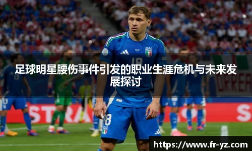 足球明星腰伤事件引发的职业生涯危机与未来发展探讨