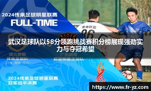 武汉足球队以58分领跑挑战赛积分榜展现强劲实力与夺冠希望