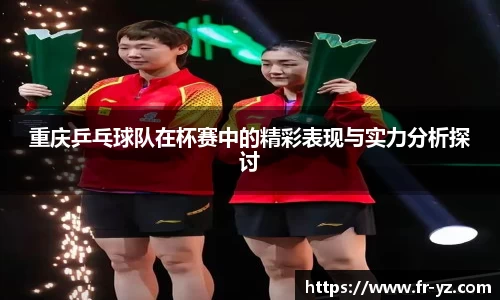 重庆乒乓球队在杯赛中的精彩表现与实力分析探讨