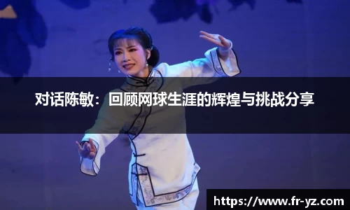 对话陈敏：回顾网球生涯的辉煌与挑战分享