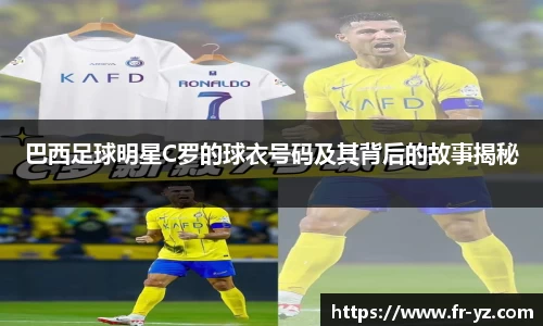 巴西足球明星C罗的球衣号码及其背后的故事揭秘