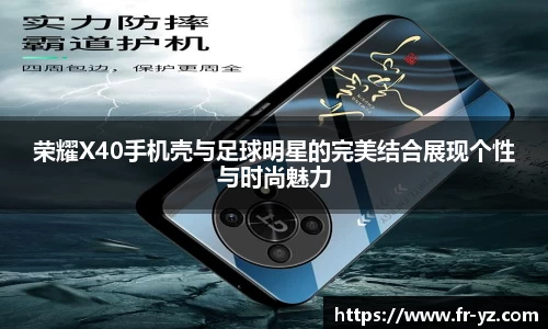 荣耀X40手机壳与足球明星的完美结合展现个性与时尚魅力